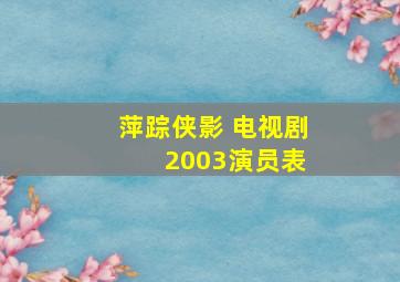 萍踪侠影 电视剧 2003演员表